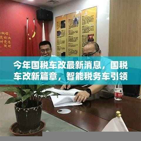 国税车改最新动态,智能税务车引领科技变革,重塑未来税务体验新篇章