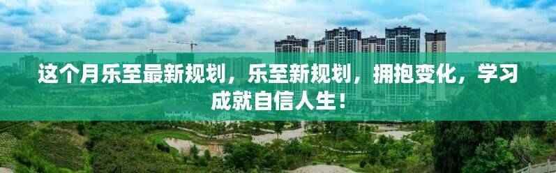 乐至最新规划,拥抱变化,学习成就自信人生之路