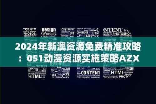 2024年新澳资源免费精准攻略:051动漫资源实施策略AZX904.41