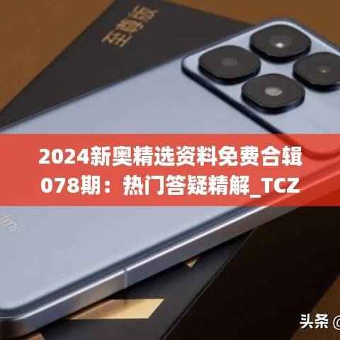 2024新奥精选资料免费合辑078期:热门答疑精解_TCZ906.13纪念版