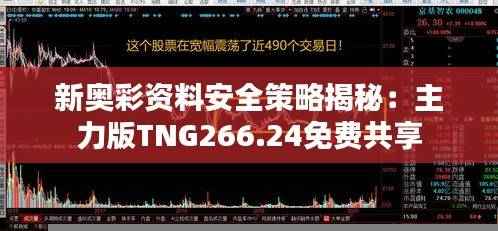 新奥彩资料安全策略揭秘:主力版TNG266.24免费共享