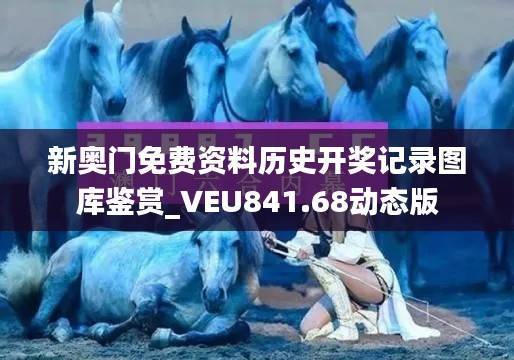 新奥门免费资料历史开奖记录图库鉴赏_VEU841.68动态版