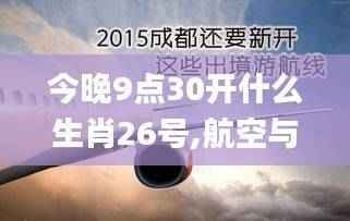 今晚9点30开什么生肖26号,航空与宇航技术_地仙境PJE490.29