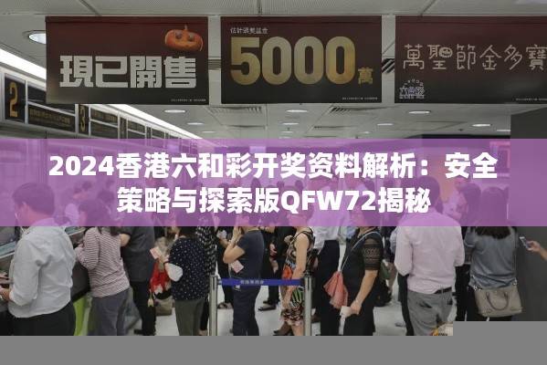 2024香港六和彩开奖资料解析:安全策略与探索版QFW72揭秘