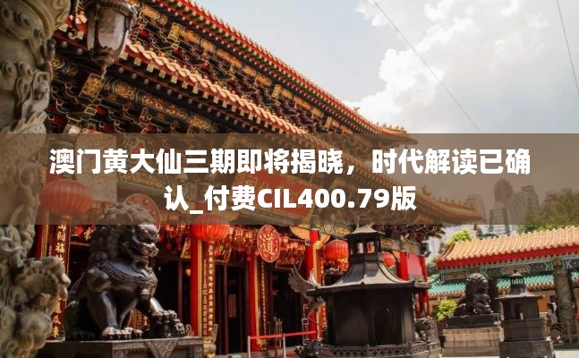 澳门黄大仙三期即将揭晓,时代解读已确认_付费CIL400.79版