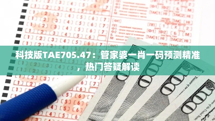 科技版TAE705.47:管家婆一肖一码预测精准,热门答疑解读