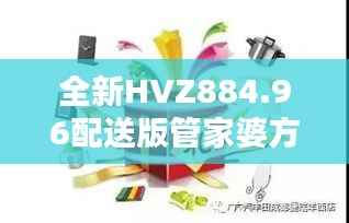 全新HVZ884.96配送版管家婆方案,100%中奖攻略揭秘