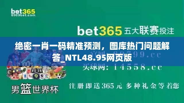 绝密一肖一码精准预测,图库热门问题解答_NTL48.95网页版