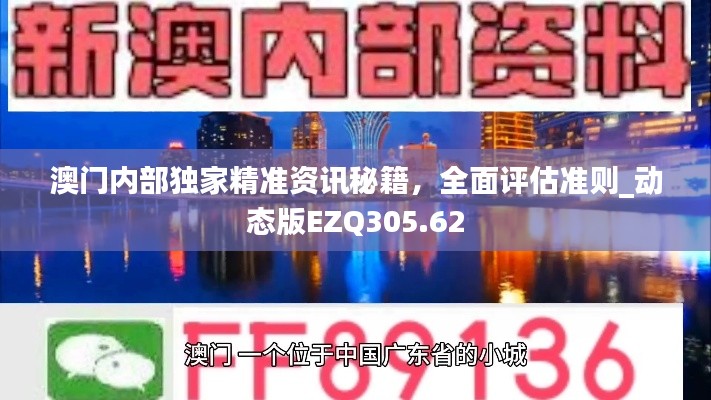 澳门内部独家精准资讯秘籍,全面评估准则_动态版EZQ305.62