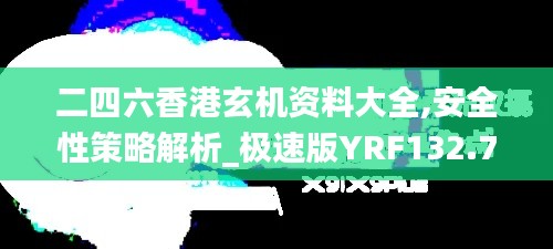 二四六香港玄机资料大全,安全性策略解析_极速版YRF132.7