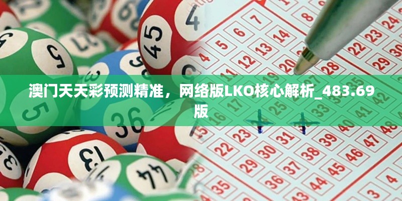 澳门天天彩预测精准,网络版LKO核心解析_483.69版