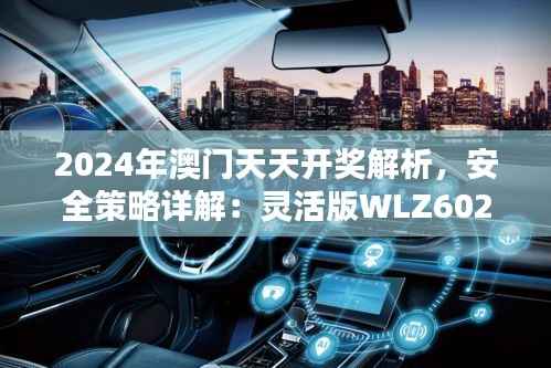 2024年澳门天天开奖解析,安全策略详解:灵活版WLZ602.08