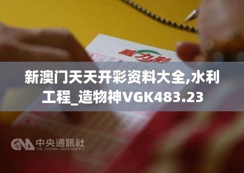 新澳门天天开彩资料大全,水利工程_造物神VGK483.23