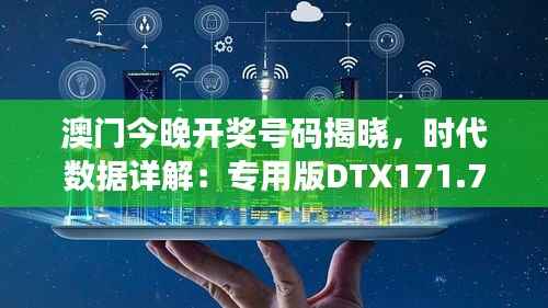 澳门今晚开奖号码揭晓,时代数据详解:专用版DTX171.76
