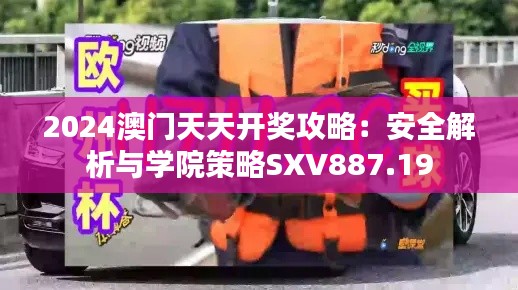 2024澳门天天开奖攻略:安全解析与学院策略SXV887.19