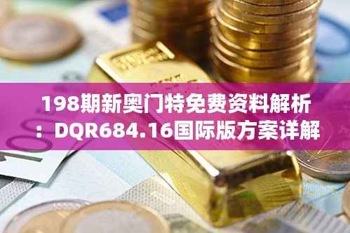 198期新奥门特免费资料解析:DQR684.16国际版方案详解