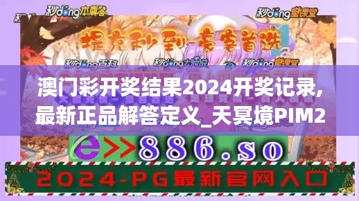 澳门彩开奖结果2024开奖记录,最新正品解答定义_天冥境PIM286.63