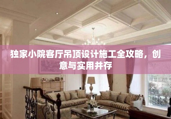 独家小院客厅吊顶设计施工全攻略,创意与实用并存