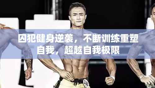 囚犯健身逆袭，不断训练重塑自我，超越自我极限