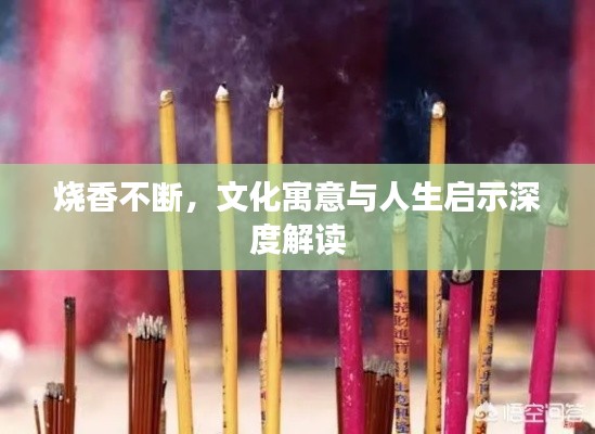 烧香不断,文化寓意与人生启示深度解读