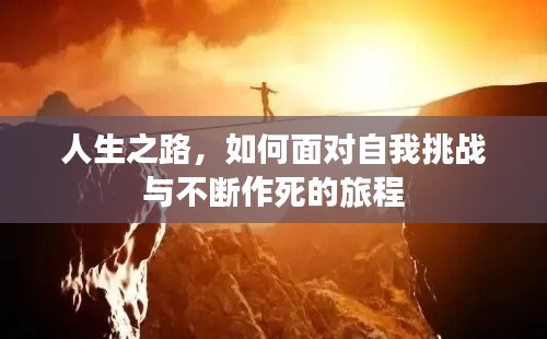 人生之路,如何面对自我挑战与不断作死的旅程