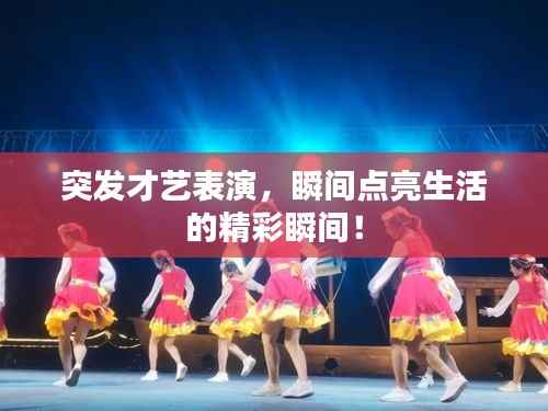 突发才艺表演，瞬间点亮生活的精彩瞬间！