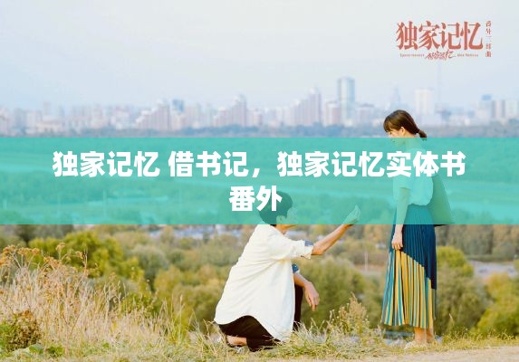 独家记忆 借书记,独家记忆实体书番外