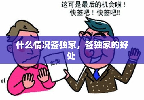 什么情况签独家，签独家的好处 