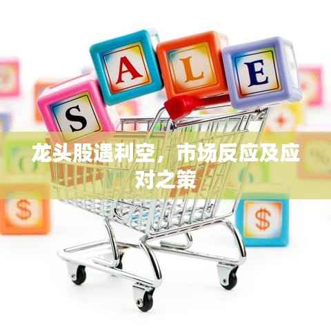 龙头股遇利空,市场反应及应对之策