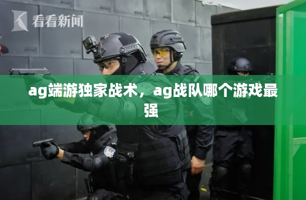 ag端游独家战术，ag战队哪个游戏最强 