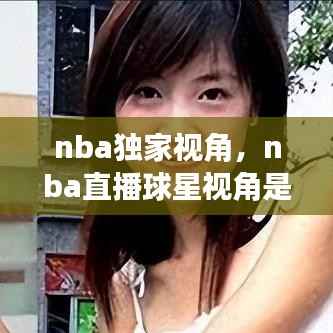 nba独家视角，nba直播球星视角是啥样的 