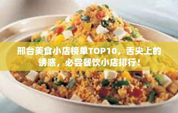 邢台美食小店榜单TOP10，舌尖上的诱惑，必尝餐饮小店排行！