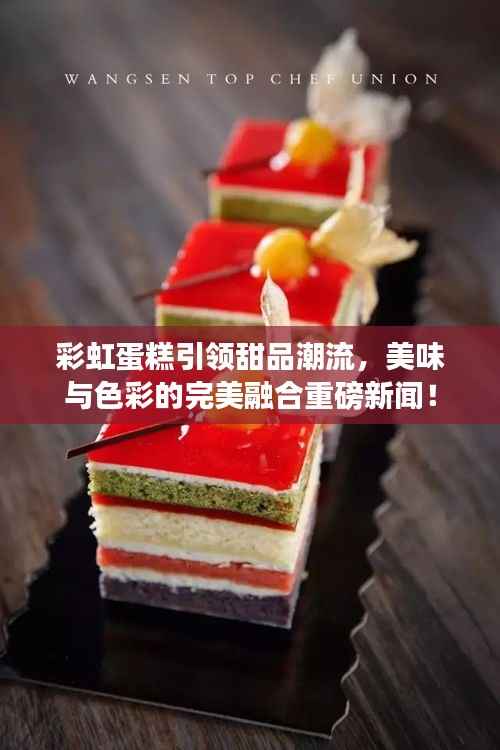 彩虹蛋糕引领甜品潮流，美味与色彩的完美融合重磅新闻！
