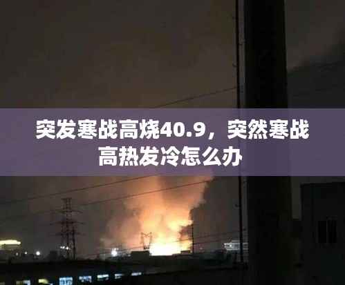 突发寒战高烧40.9,突然寒战高热发冷怎么办