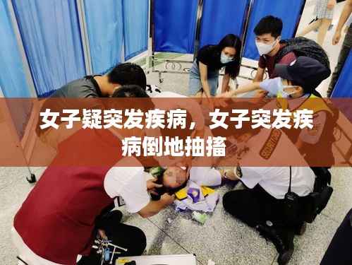 女子疑突发疾病,女子突发疾病倒地抽搐