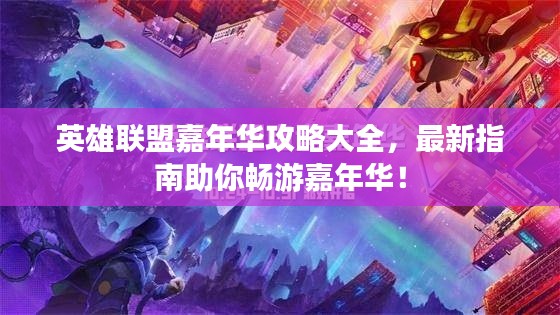 英雄联盟嘉年华攻略大全,最新指南助你畅游嘉年华!