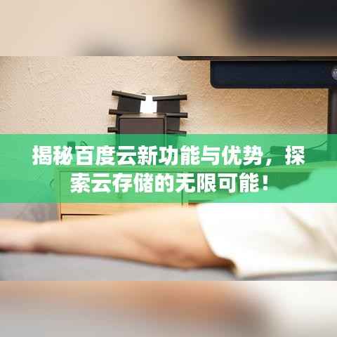 揭秘百度云新功能与优势,探索云存储的无限可能!