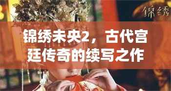 锦绣未央2,古代宫廷传奇的续写之作,探寻未了的宫廷秘史!