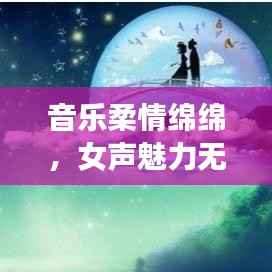 音乐柔情绵绵,女声魅力无限