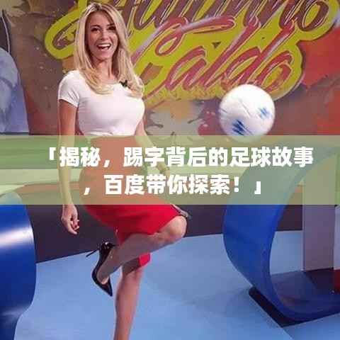 「揭秘，踢字背后的足球故事，百度带你探索！」
