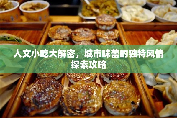 人文小吃大解密,城市味蕾的独特风情探索攻略