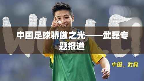中国足球骄傲之光——武磊专题报道
