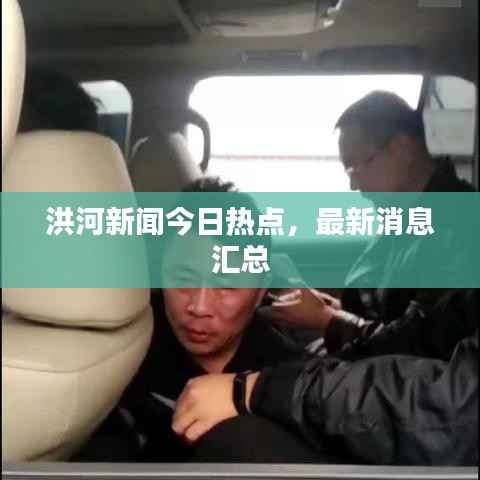 洪河新闻今日热点，最新消息汇总