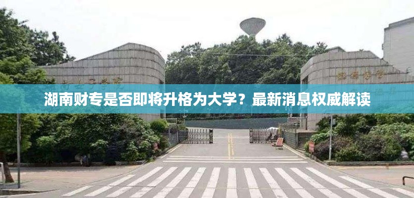 湖南财专是否即将升格为大学?最新消息权威解读