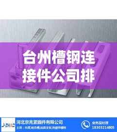 台州槽钢连接件公司排行榜揭晓！权威排名助你快速了解行业巨头