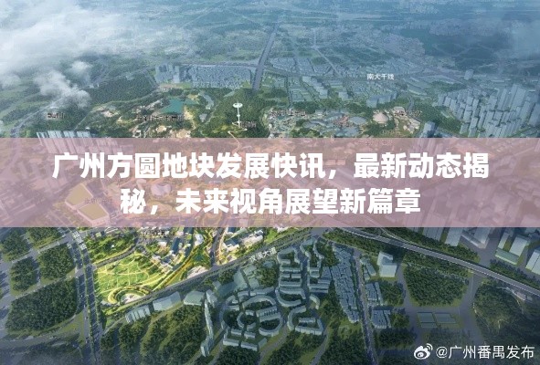 广州方圆地块发展快讯,最新动态揭秘,未来视角展望新篇章