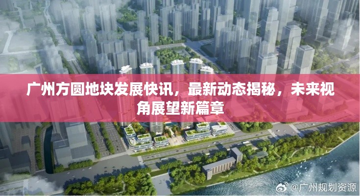 广州方圆地块发展快讯,最新动态揭秘,未来视角展望新篇章