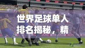 世界足球单人排名揭秘,精英传奇一网打尽!