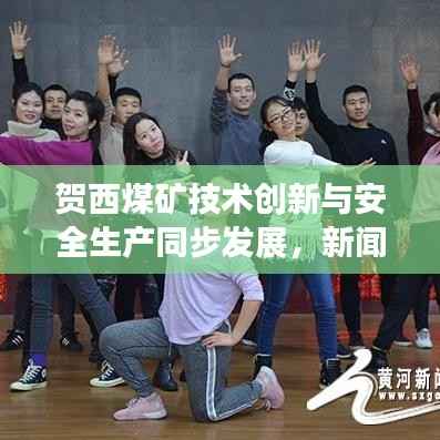 贺西煤矿技术创新与安全生产同步发展,新闻头条聚焦行业前沿