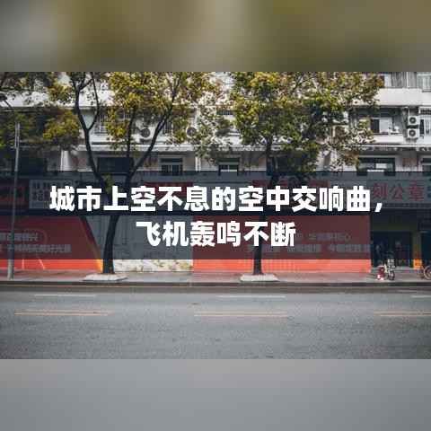 城市上空不息的空中交响曲,飞机轰鸣不断